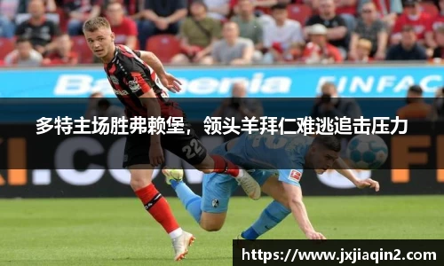 多特主场胜弗赖堡，领头羊拜仁难逃追击压力