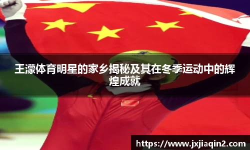 王濛体育明星的家乡揭秘及其在冬季运动中的辉煌成就