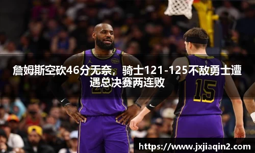 詹姆斯空砍46分无奈，骑士121-125不敌勇士遭遇总决赛两连败