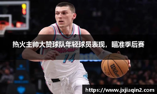 热火主帅大赞球队年轻球员表现，瞄准季后赛