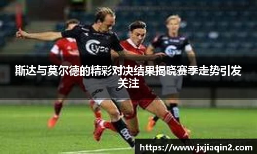 斯达与莫尔德的精彩对决结果揭晓赛季走势引发关注