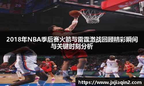 2018年NBA季后赛火箭与雷霆激战回顾精彩瞬间与关键时刻分析