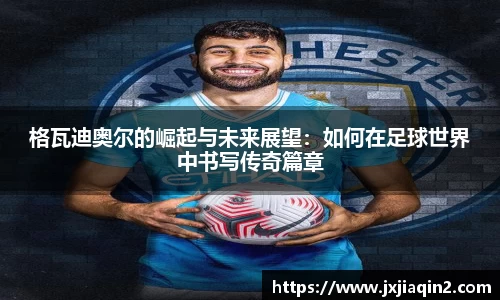 格瓦迪奥尔的崛起与未来展望：如何在足球世界中书写传奇篇章