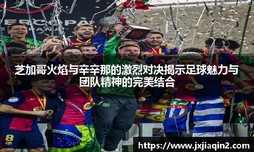 芝加哥火焰与辛辛那的激烈对决揭示足球魅力与团队精神的完美结合